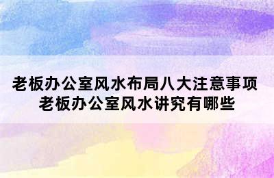 老板办公室风水布局八大注意事项 老板办公室风水讲究有哪些